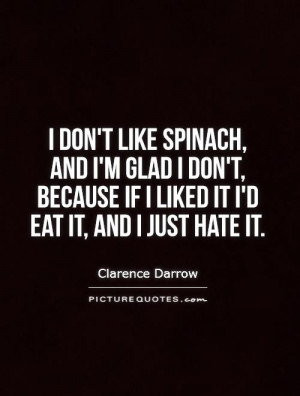 don't like spinach, and I'm glad I don't, because if I liked it I'd ...