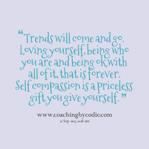 will come and go loving yourself, being who you are and being ok ...