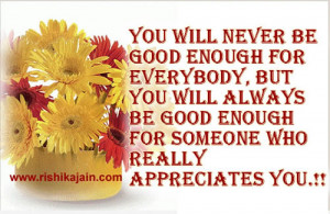 you will never be good enough for everybody ,but you will always be ...