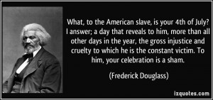 ... victim. To him, your celebration is a sham. - Frederick Douglass