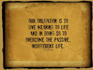 ... in doing so to overcome the passive, indifferent life. ~Elie Wiesel