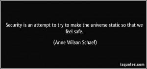 ... to make the universe static so that we feel safe. - Anne Wilson Schaef