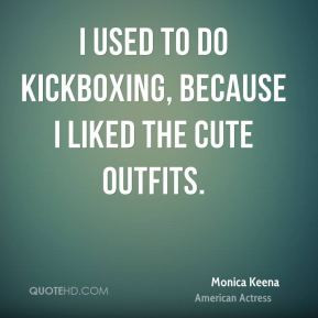 Monica Keena - I used to do kickboxing, because I liked the cute ...