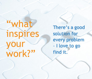 What inspires your work? There's a good solution for every problem - I ...