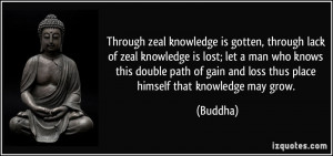 Through zeal knowledge is gotten, through lack of zeal knowledge is ...