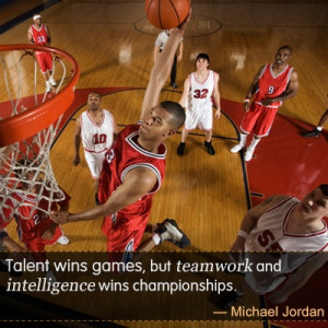 ... but teamwork and intelligence wins championships. ― Michael Jordan