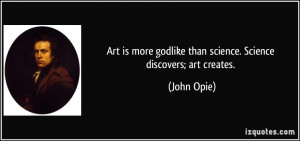 Art is more godlike than science. Science discovers; art creates ...