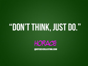 Don’t think, just do.” – Horace