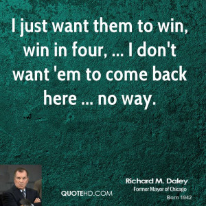 richard-m-daley-quote-i-just-want-them-to-win-win-in-four-i-dont-want ...