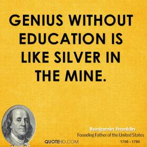 Benjamin Franklin - Genius without education is like silver in the ...