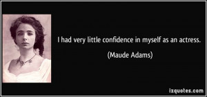 had very little confidence in myself as an actress. - Maude Adams