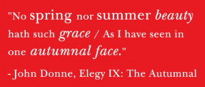 ... have seen in one autumnal face. - John Donne, Elegy IX: The Autumnal