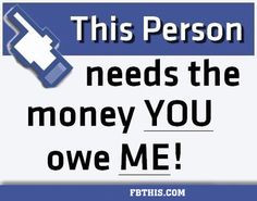 this person needs the money you owe me! More