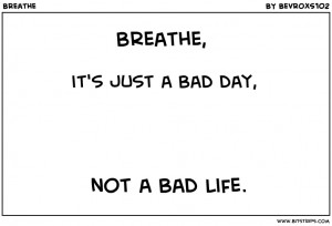 breathe it s just a bad day not a bad life