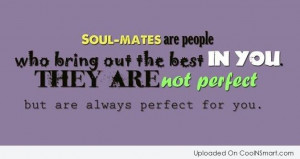Soul-mates are people who bring out the best in you. They are not ...