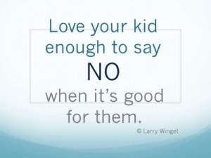 Larry Winget Quote - Love your kid enough to say NO.