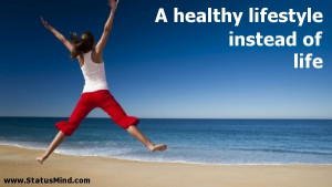 healthy lifestyle instead of life - Life Quotes - StatusMind.com