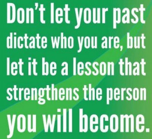 Don't let your past dictate who you are, but let it be a lesson that ...