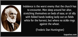 Indolence is the worst enemy that the church has to encounter. Men ...