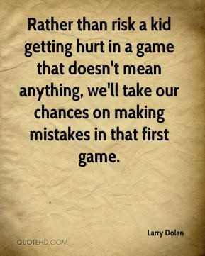 Larry Dolan - Rather than risk a kid getting hurt in a game that doesn ...