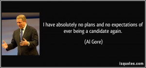 ... plans and no expectations of ever being a candidate again. - Al Gore