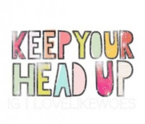 Keep your head up, smile!