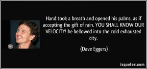 ... OUR VELOCITY! he bellowed into the cold exhausted city. - Dave Eggers