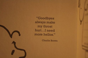 Goodbyes always make my throat hurt... I need more hellos.
