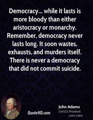 Democracy... while it lasts is more bloody than either aristocracy or ...