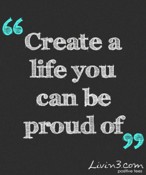 Proud Of You Quotes Create a life you can be proud