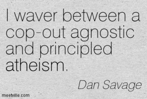 Waver Between A Cop-Out Agnostic And Principled Atheism. - Dan ...