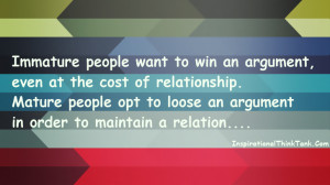 Immature people want to win an argument, even at the cost ...