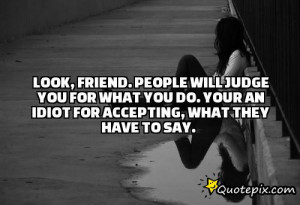 . People will judge you for what you do. Your an idiot for accepting ...