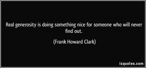 Real generosity is doing something nice for someone who will never ...