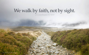 We walk by faith, not by sight.” (2 Corinthians 5:7 ESV)