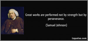 Great works are performed not by strength but by perseverance ...