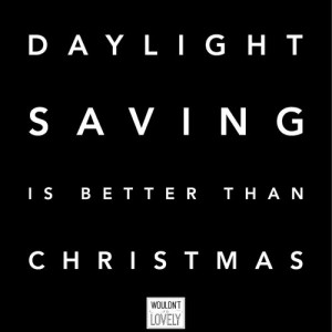 Daylight saving time is better than Christmas. daylight savings ...