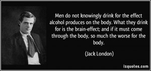 Men do not knowingly drink for the effect alcohol produces on the body ...