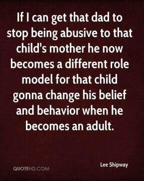 If I can get that dad to stop being abusive to that child's mother he ...