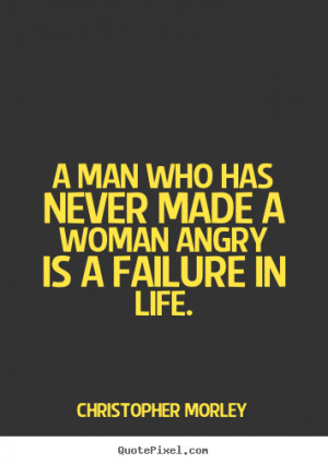 ... woman angry is a failure in life. Christopher Morley top life quotes