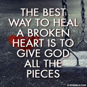 Thr best way to heal a broken heart is to give God all the pieces. The ...