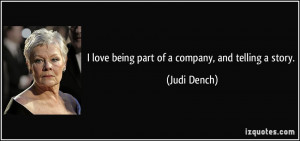 love being part of a company, and telling a story. - Judi Dench