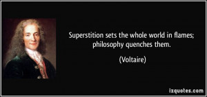 Superstition sets the whole world in flames; philosophy quenches them ...