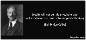 Loyalty will not permit envy, hate, and uncharitableness to creep into ...