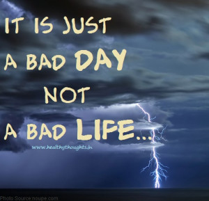 Just a bad day not a bad life