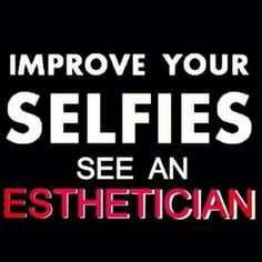 Improve your selfies - see an Esthetician More