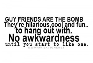 Guy friends are the bomb they're hilarious, cool and fun .. to hang ...