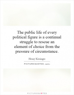 The public life of every political figure is a continual struggle to ...