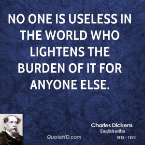 No one is useless in the world who lightens the burden of it for ...