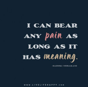 can bear any pain as long as it has meaning. - Haruki Murakami
